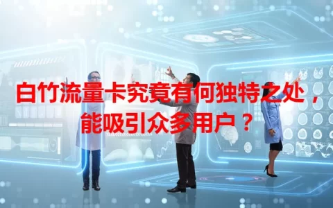 白竹流量卡究竟有何独特之处，能吸引众多用户？