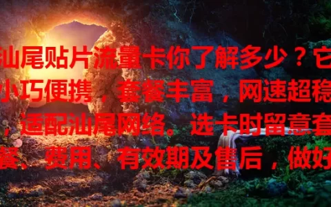 汕尾贴片流量卡你了解多少？它小巧便携，套餐丰富，网速超稳，适配汕尾网络。选卡时留意套餐、费用、有效期及售后，做好规划就能畅享网络便利！