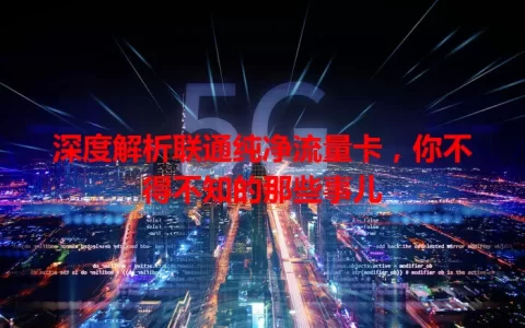 深度解析联通纯净流量卡，你不得不知的那些事儿
