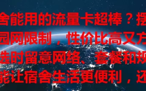 宿舍能用的流量卡超棒？摆脱校园网限制，性价比高又方便！选时留意网络、套餐和规则，能让宿舍生活更便利，还等什么，快来试试！