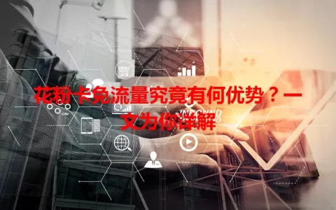 花粉卡免流量究竟有何优势？一文为你详解