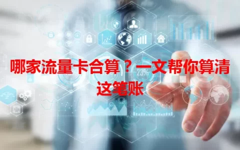 哪家流量卡合算？一文帮你算清这笔账