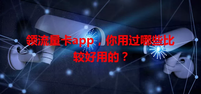 领流量卡app,你用过哪些比较好用的?