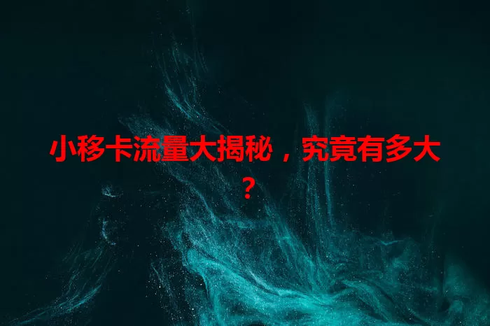 小移卡流量大揭秘,究竟有多大?
