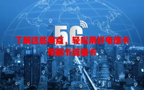 了解这些要点，轻松用好电信卡带副卡流量卡