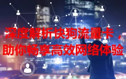 深度解析快狗流量卡，助你畅享高效网络体验