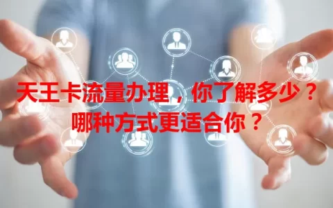 天王卡流量办理，你了解多少？哪种方式更适合你？
