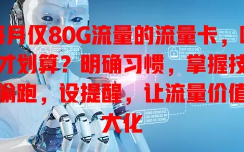 每月仅80G流量的流量卡，咋用才划算？明确习惯，掌握技巧防偷跑，设提醒，让流量价值最大化