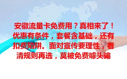 安徽流量卡免费用？真相来了！优惠有条件，套餐含基础，还有扣费陷阱。面对宣传要理性，看清规则再选，莫被免费噱头骗