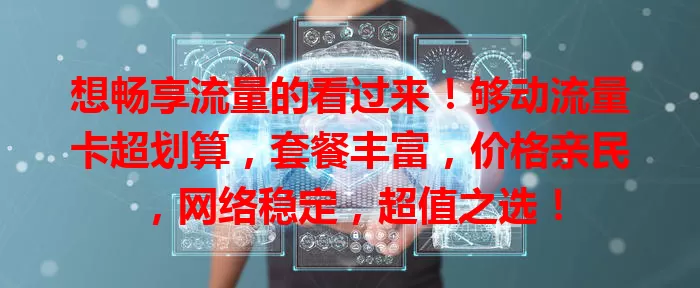 想畅享流量的看过来!够动流量卡超划算,套餐丰富,价格亲民,网络稳定,超值之选!