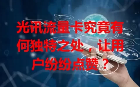 光讯流量卡究竟有何独特之处，让用户纷纷点赞？