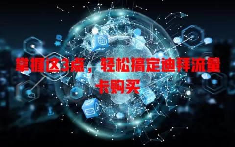 掌握这3点，轻松搞定迪拜流量卡购买