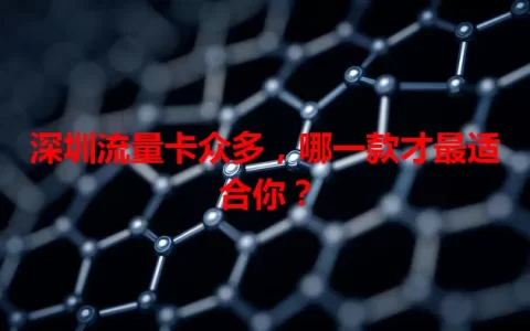 深圳流量卡众多，哪一款才最适合你？