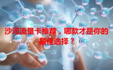 沙河流量卡推荐，哪款才是你的最佳选择？