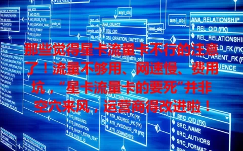 那些觉得星卡流量卡不行的注意了！流量不够用、网速慢、费用坑，“星卡流量卡的要死”并非空穴来风，运营商得改进啦！