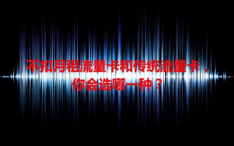 不扣月租流量卡和传统流量卡，你会选哪一种？