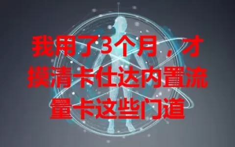 我用了3个月，才摸清卡仕达内置流量卡这些门道