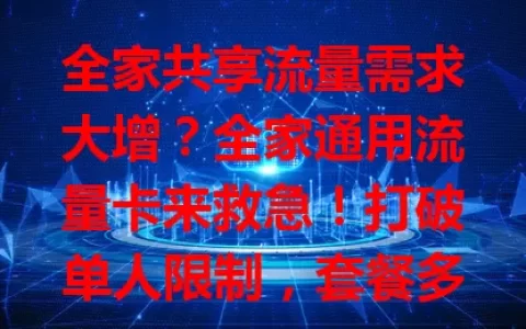 全家共享流量需求大增？全家通用流量卡来救急！打破单人限制，套餐多样，办理便捷，一张卡满足全家畅快上网，是家庭流量绝佳之选！