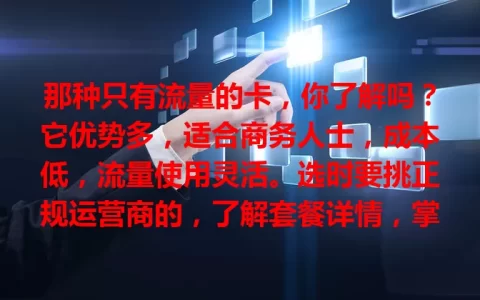 那种只有流量的卡，你了解吗？它优势多，适合商务人士，成本低，流量使用灵活。选时要挑正规运营商的，了解套餐详情，掌握要点就能挑到适合自己的，畅享便捷高效网络