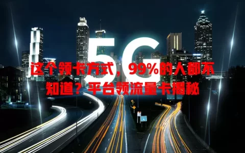 这个领卡方式，99%的人都不知道？平台领流量卡揭秘