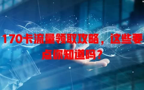 170卡流量领取攻略，这些要点你知道吗？