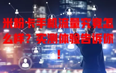 米粉卡手机流量究竟怎么样？实测体验告诉你！