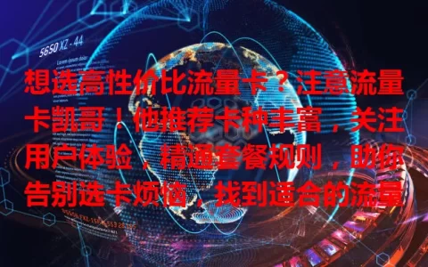 想选高性价比流量卡？注意流量卡凯哥！他推荐卡种丰富，关注用户体验，精通套餐规则，助你告别选卡烦恼，找到适合的流量卡，开启畅快网络生活