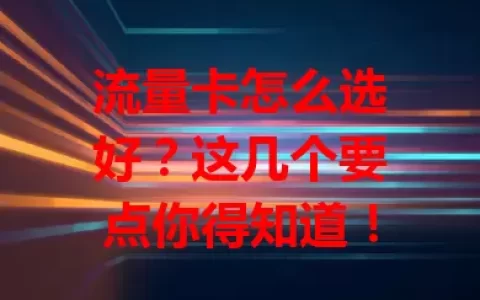 流量卡怎么选好？这几个要点你得知道！