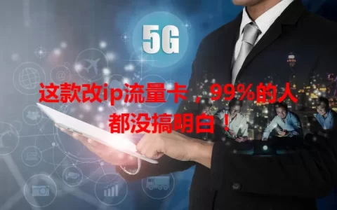 这款改ip流量卡，99%的人都没搞明白！
