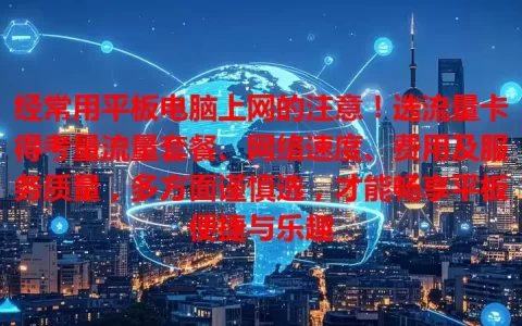 经常用平板电脑上网的注意！选流量卡得考量流量套餐、网络速度、费用及服务质量，多方面谨慎选，才能畅享平板便捷与乐趣