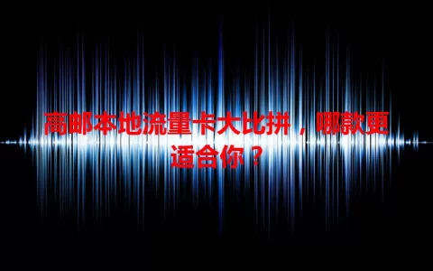 高邮本地流量卡大比拼，哪款更适合你？