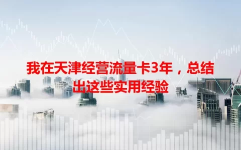 我在天津经营流量卡3年，总结出这些实用经验