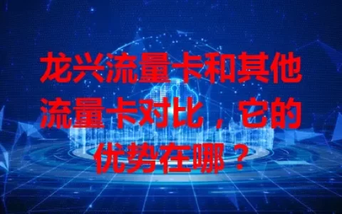 龙兴流量卡和其他流量卡对比，它的优势在哪？