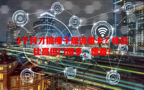 3个月才搞懂子晨流量卡？性价比高但门道多，速看！