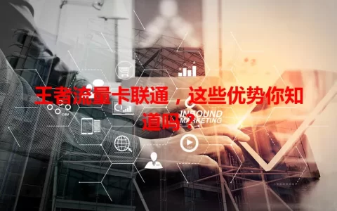 王者流量卡联通，这些优势你知道吗？