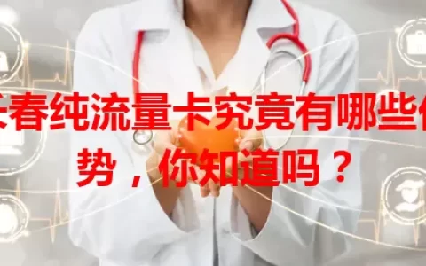 长春纯流量卡究竟有哪些优势，你知道吗？