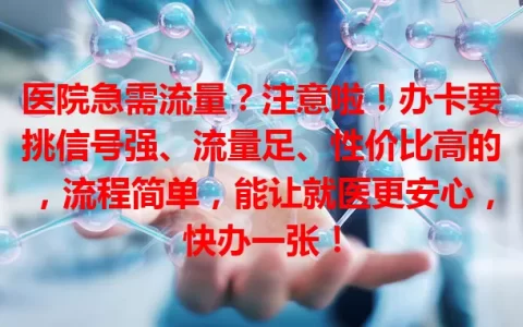 医院急需流量？注意啦！办卡要挑信号强、流量足、性价比高的，流程简单，能让就医更安心，快办一张！