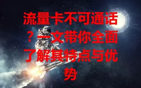流量卡不可通话？一文带你全面了解其特点与优势
