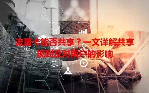 流量卡能否共享？一文详解共享规则及对用户的影响