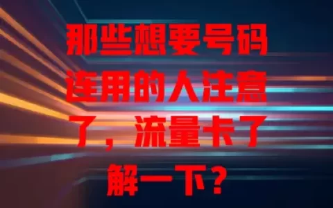 那些想要号码连用的人注意了，流量卡了解一下？