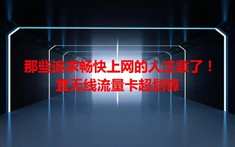 那些追求畅快上网的人注意了！宜无线流量卡超划算