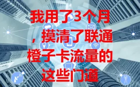 我用了3个月，摸清了联通橙子卡流量的这些门道