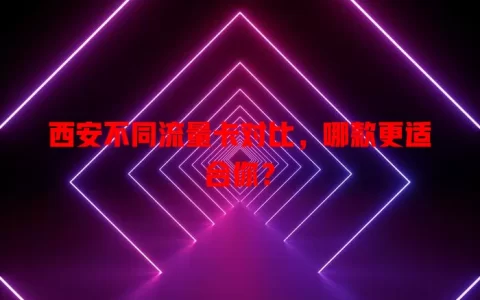 西安不同流量卡对比，哪款更适合你？