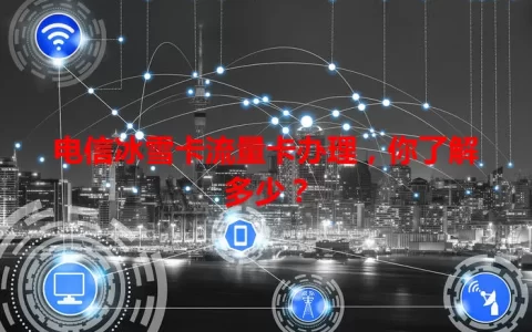 电信冰雪卡流量卡办理，你了解多少？