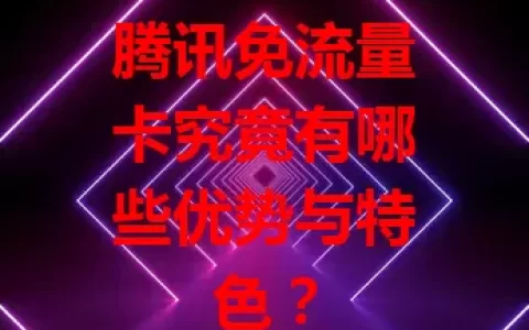 腾讯免流量卡究竟有哪些优势与特色？