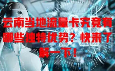 云南当地流量卡究竟有哪些独特优势？快来了解一下！