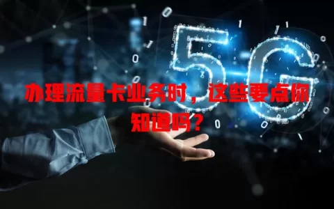 办理流量卡业务时，这些要点你知道吗？