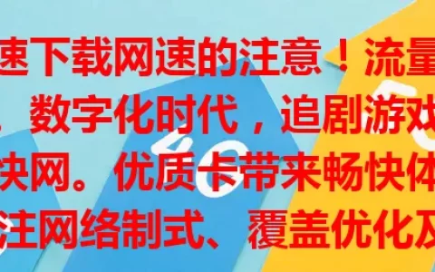 追求高速下载网速的注意！流量卡网速是焦点。数字化时代，追剧游戏学习工作都要快网。优质卡带来畅快体验，选卡要关注网络制式、覆盖优化及套餐，按需选才能畅享便捷，点亮数字生活