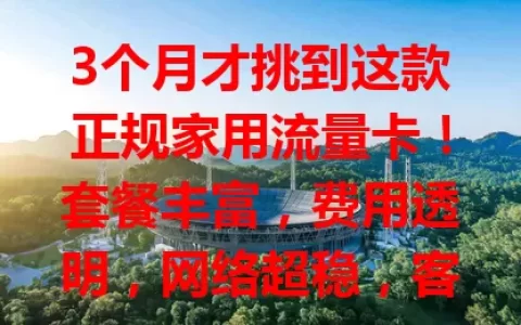 3个月才挑到这款正规家用流量卡！套餐丰富，费用透明，网络超稳，客服贴心，告别流量烦恼