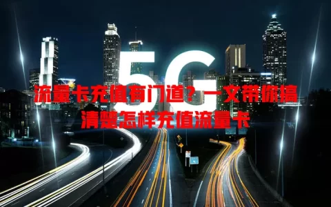 流量卡充值有门道？一文带你搞清楚怎样充值流量卡